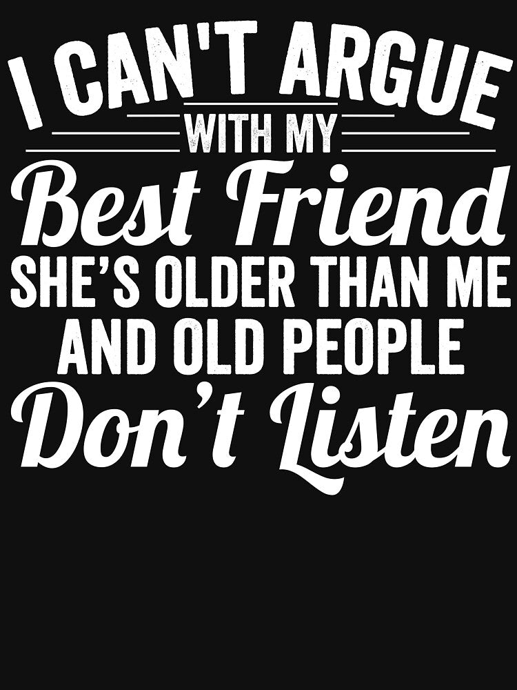 I can't argue with my best friend she's older than me and old people don't listen by RyuEssence T-Shirts,... (Image 3)
