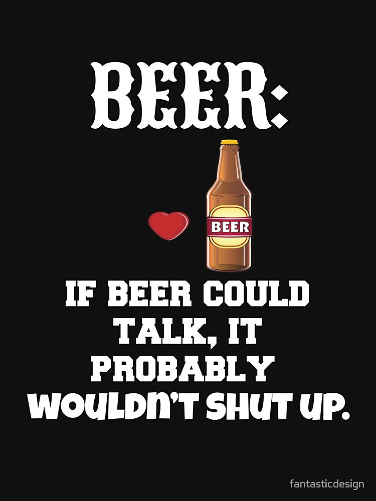 Funny Sarcastic Beer Drinkers Humor Beer: If Beer Could Talk by fantasticdesign T-Shirts, Hoodie, Sweatshirt (Image 3)
