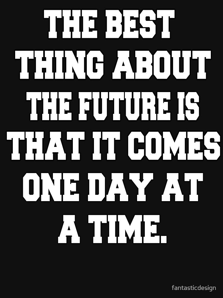 Funny Sarcastic Humor The Best Thing About The Future Is That It Comes One Day At A Time by fantasticdesign... (Image 3)