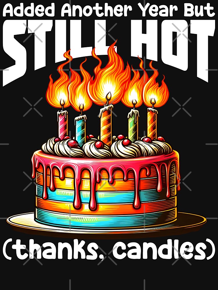 ADDED ANOTHER YEAR BUT STILL HOT (THANKS, CANDLES) - BIRTHDAY GIFT by KEF Custom T-Shirts, Hoodie, Sweatshirt (Image 3)