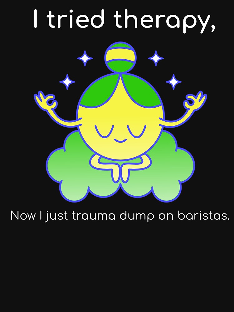 I tried therapy, now I just trauma dump on baristas by DramaQDesigns T-Shirts, Hoodie, Sweatshirt | BlankRebels.com (Image 3)