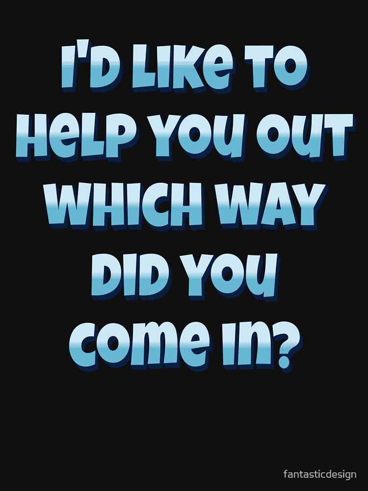 Funny Sarcastic Humor I’d Like To Help You Out Which Way Did You Come In? by fantasticdesign T-Shirts, Hoodie,... (Image 3)