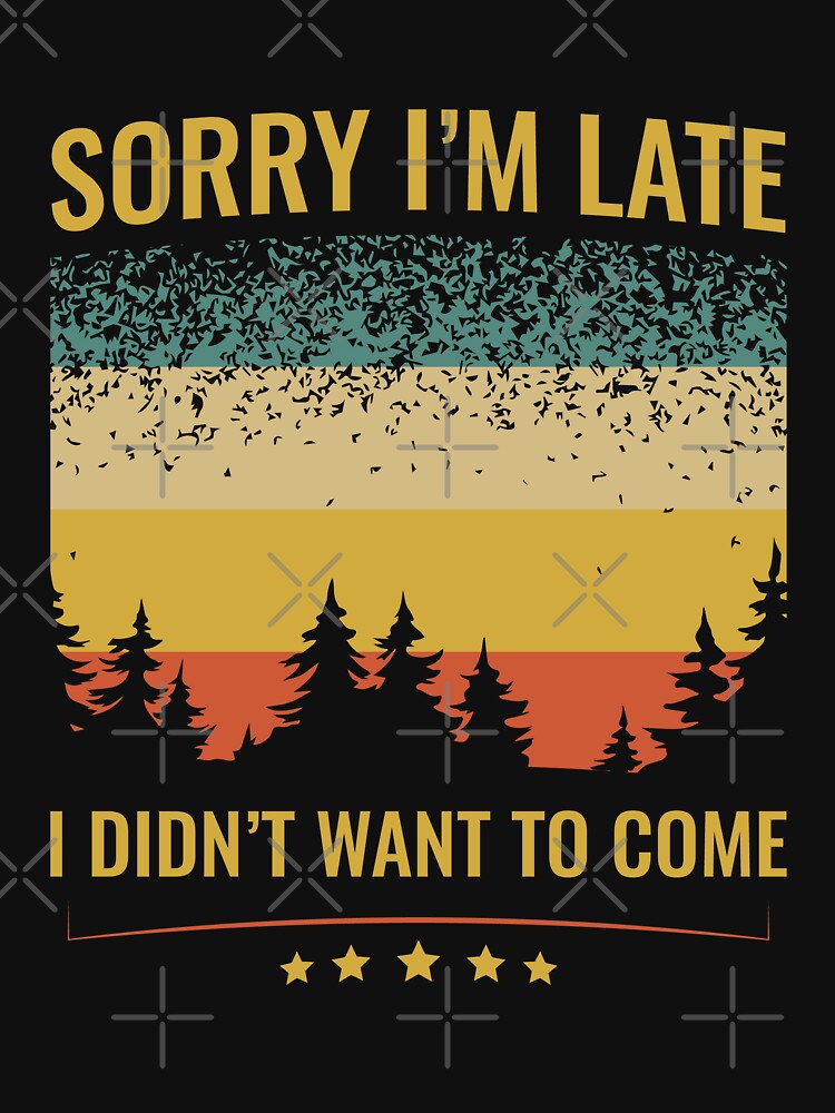 Sorry I'm Late I Didn't Want To Come by dmanalili T-Shirts, Hoodie, Sweatshirt | BlankRebels.com (Image 3)