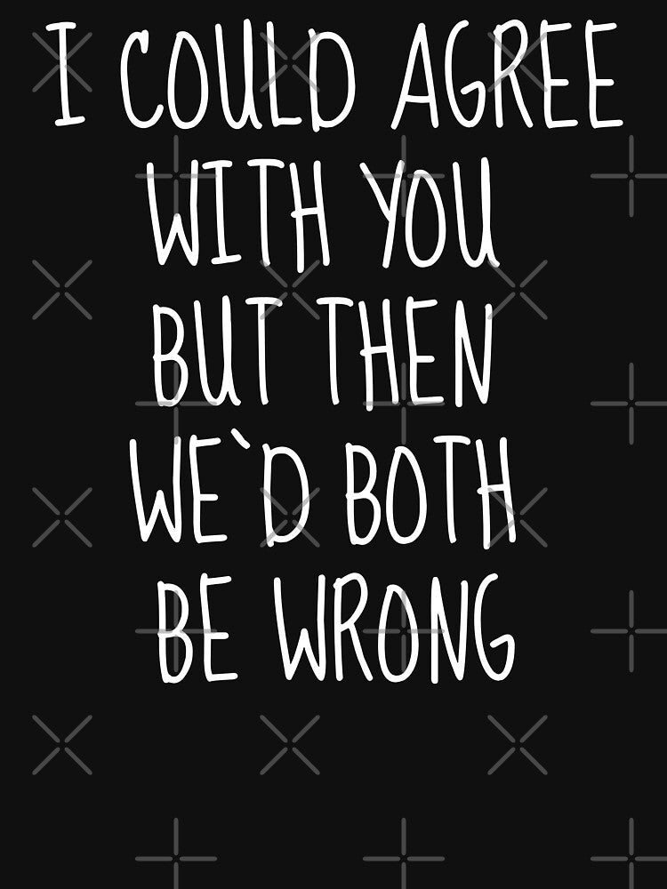 I Could Agree With You But Then We’d Both Be Wrong by FarmOfCuties T-Shirts, Hoodie, Sweatshirt | BlankRebels.com (Image 3)