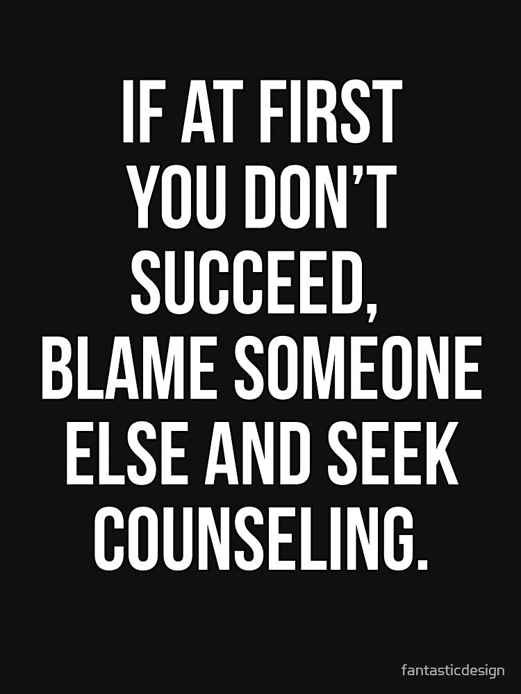 Funny Sarcastic Humor If At First You Don’t Succeed, Blame Someone Else by fantasticdesign T-Shirts, Hoodie,... (Image 3)