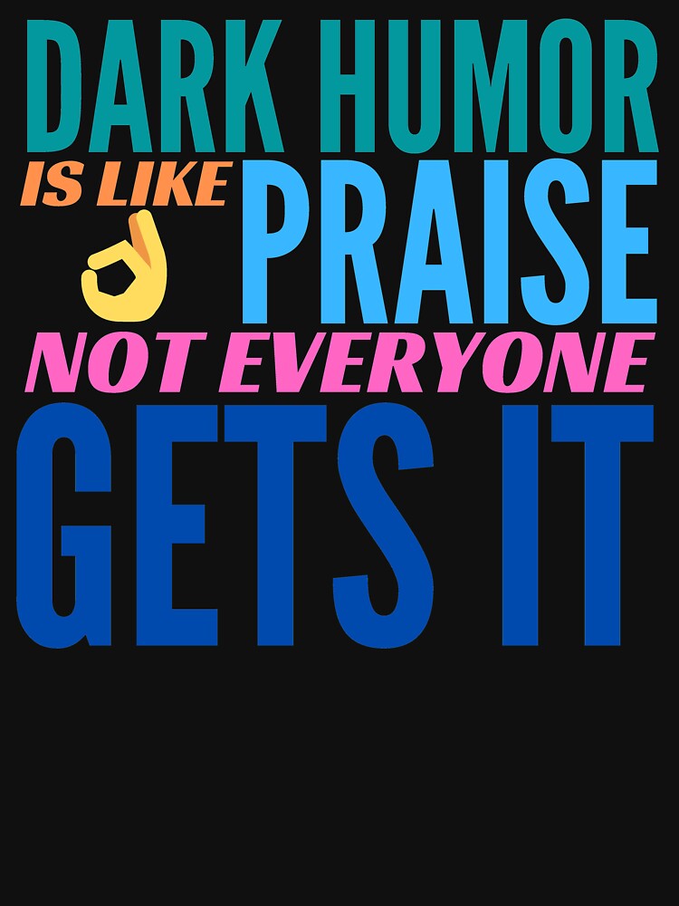 Dark Humor is like Praise. Not Everyone Gets It. by BadassDude