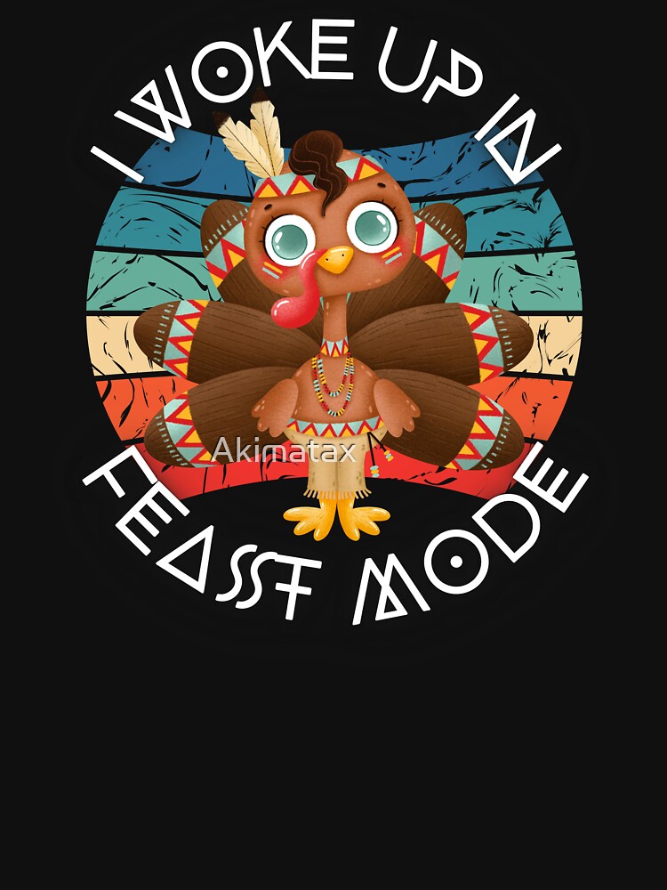 I woke up in feast  mode- Your own style Thanksgiving by Akimatax ✯✯✯✯✯ T-Shirts, Hoodie, Sweatshirt (Image 3)