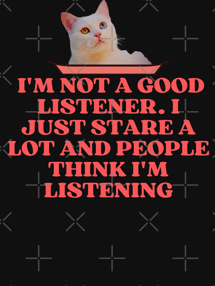 THEY SAY IM A GOOD LISTENER - Funny Cat Pictures with Captions and Cat Sayings by FunnyCatsFam T-Shirts,... (Image 3)