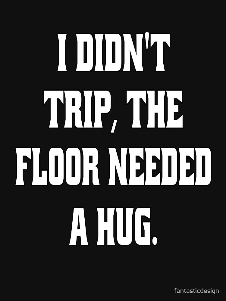 Funny Sarcastic Humor I Didn't Trip, The Floor Needed A Hug by fantasticdesign T-Shirts, Hoodie, Sweatshirt (Image 3)