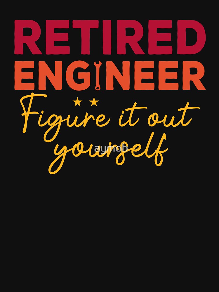 Retired Engineer Figure Out Yourself Shirt Proud Retired Engineer Engineer Retirement Retirement Party 2022 Retired Engineer T-Shirts, Hoodie, Sweatshirt