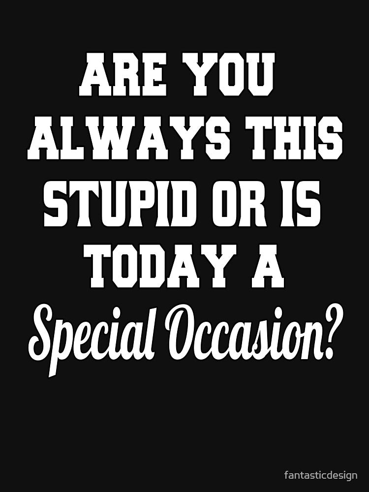 Funny Sarcastic Humor Are You Always This Stupid Or Is Today A Special Occasion? by fantasticdesign T-Shirts,... (Image 3)