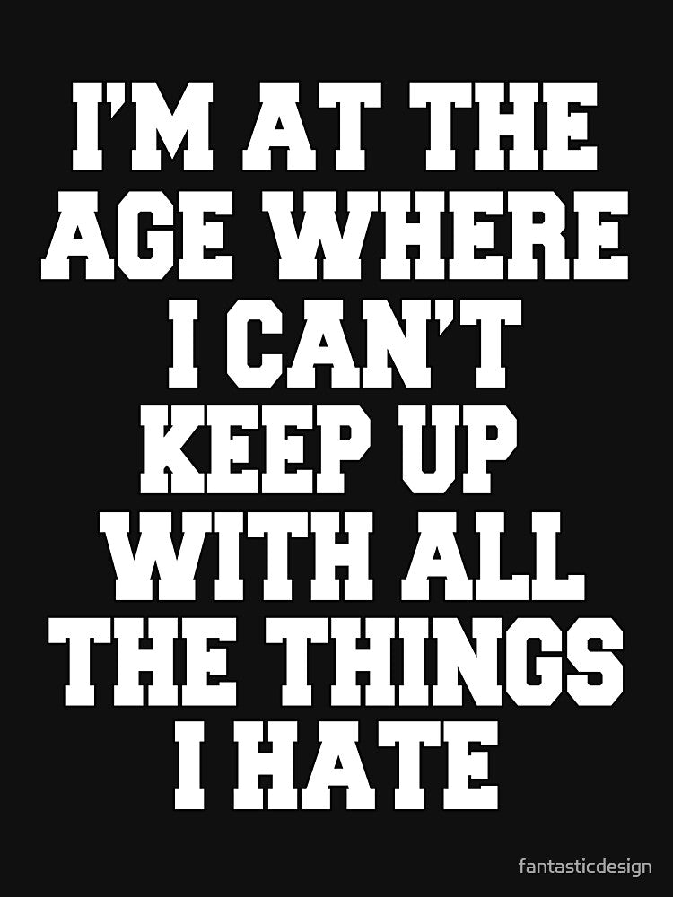 Funny Sarcastic Humor I'm At The Age Where I Can't Keep Up With All The Things I Hate by fantasticdesign... (Image 3)