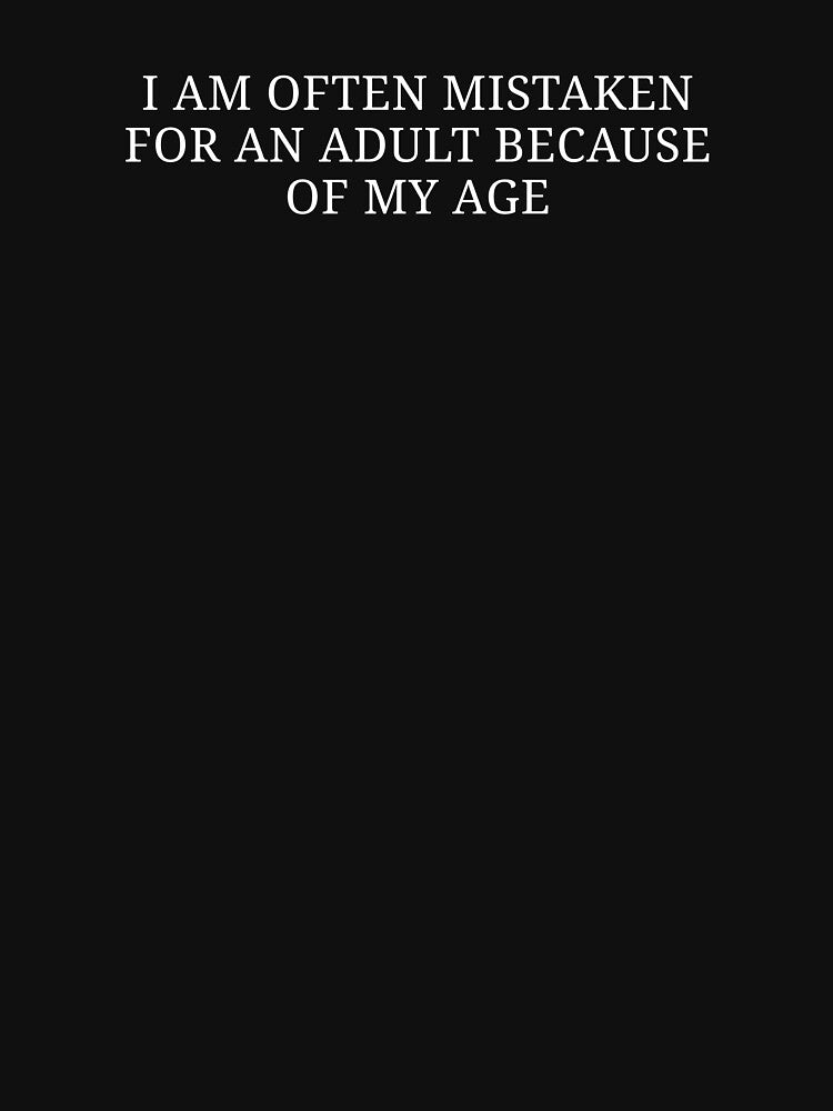 I Am Often Mistaken For An Adult Because Of My Age Funny Quote | Sarcastic Humor by MyMomentShirt