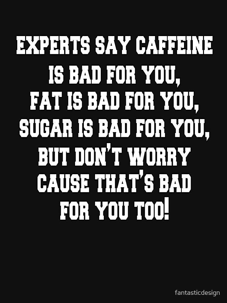 Funny Sarcastic Saying Experts Say Caffeine Is Bad For You by fantasticdesign T-Shirts, Hoodie, Sweatshirt (Image 3)