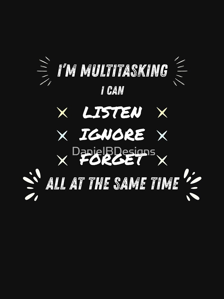I’m Multitasking – Listen, Ignore & Forget Funny Quote by DanielBDesigns T-Shirts, Hoodie, Sweatshirt (Image 3)