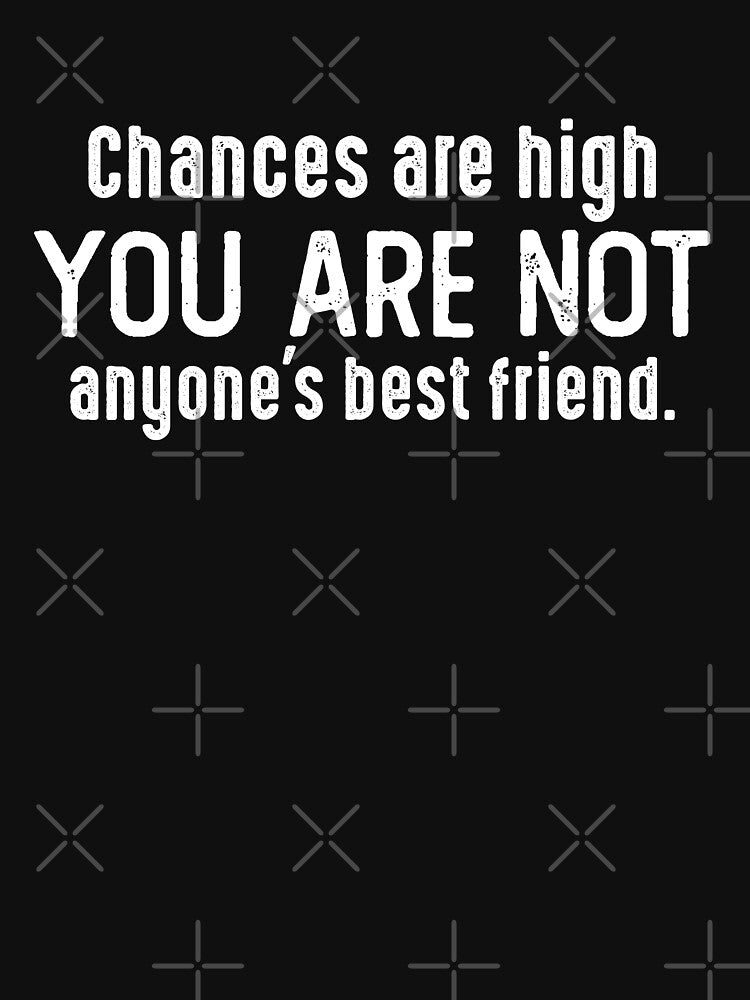Chances Are High You Are Not Anyone's Best Friend. by csaron92 T-Shirts, Hoodie, Sweatshirt | BlankRebels.com (Image 3)