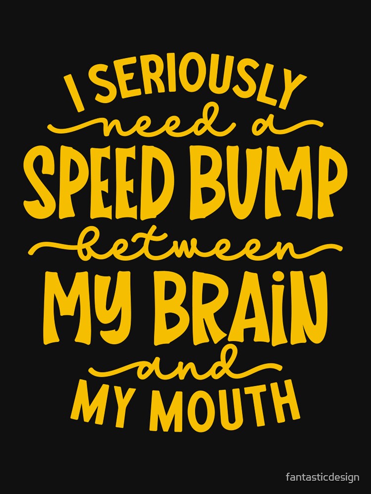 Funny Sarcastic Humor I Seriously Need A Speed Bump Between My Brain And My Mouth by fantasticdesign T-Shirts,... (Image 3)