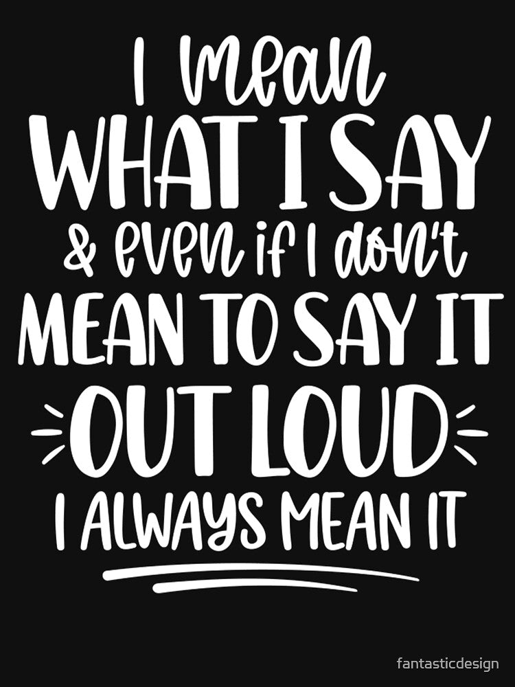 Sarcastic Funny Humor I Mean What I Say & Even If I Don’t Mean To Say It by fantasticdesign T-Shirts, Hoodie,... (Image 3)