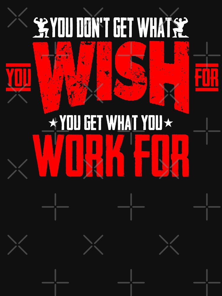 Gym Fitness You Don'T Get What You Wish You Get What You Work Etc T-Shirts, Hoodie, Sweatshirt