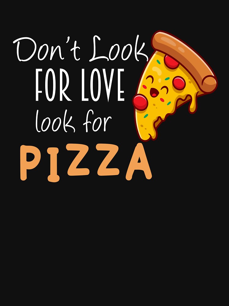 don't look for love look for pizza shirt by Crystakim