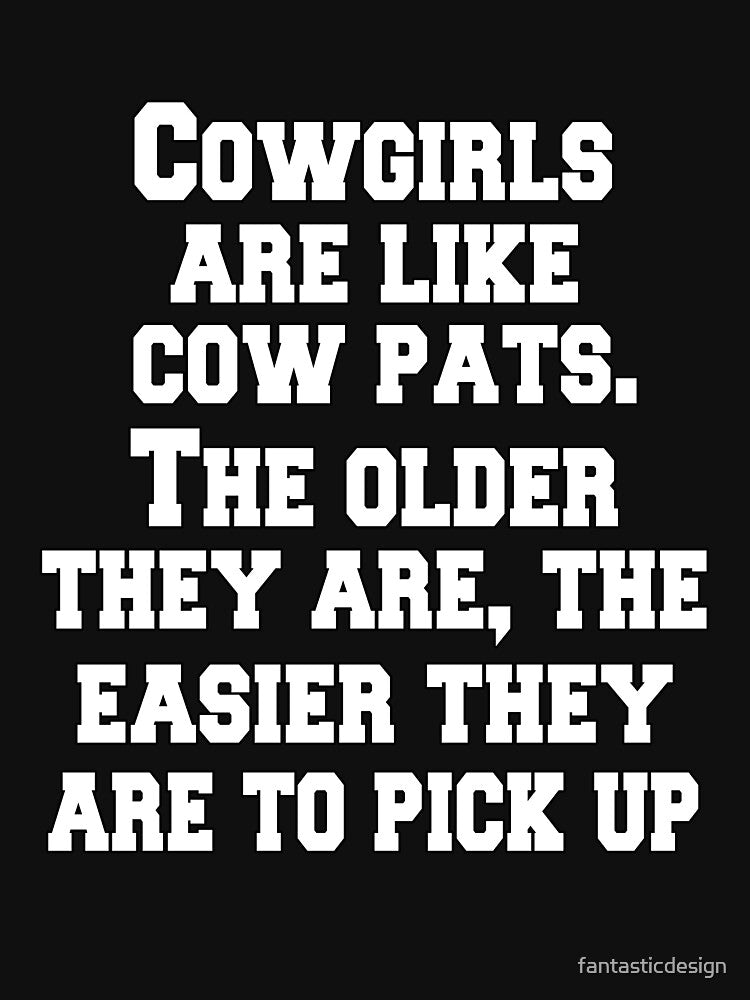 Funny Sarcastic Humor Cowgirls Are Like Cow Pats. The Older They Are, The Easier They Are To Pick Up by... (Image 3)
