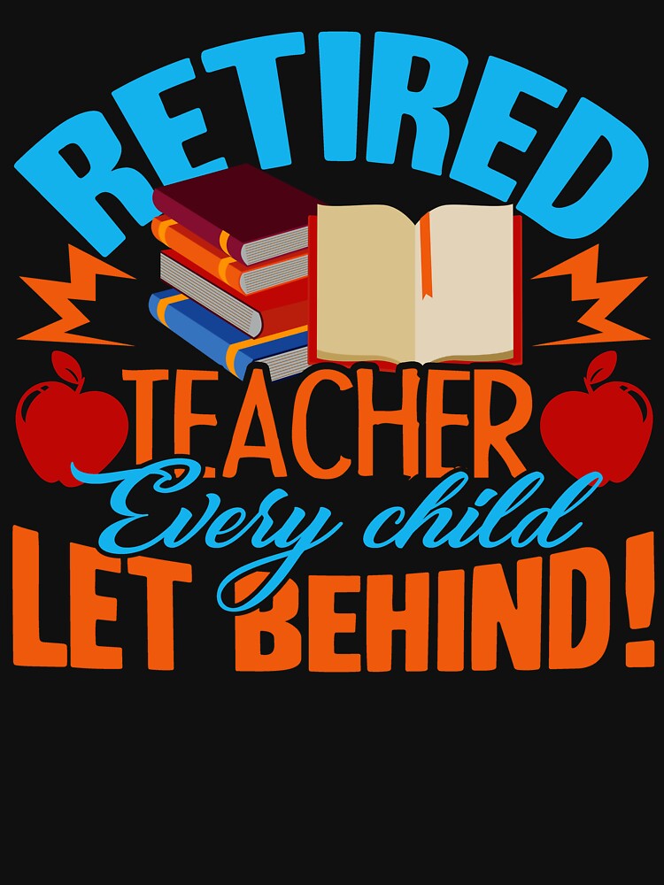 Teacher - Retired Teacher Every Child Let Behind by UnknownArtistt T-Shirts, Hoodie, Sweatshirt | BlankRebels.com (Image 3)