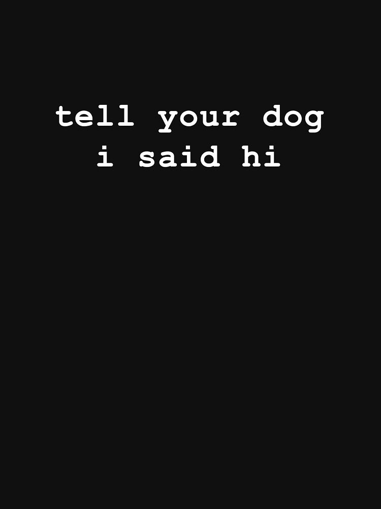 Tell your dog i said hi by -LemonTee- T-Shirts, Hoodie, Sweatshirt | BlankRebels.com (Image 3)