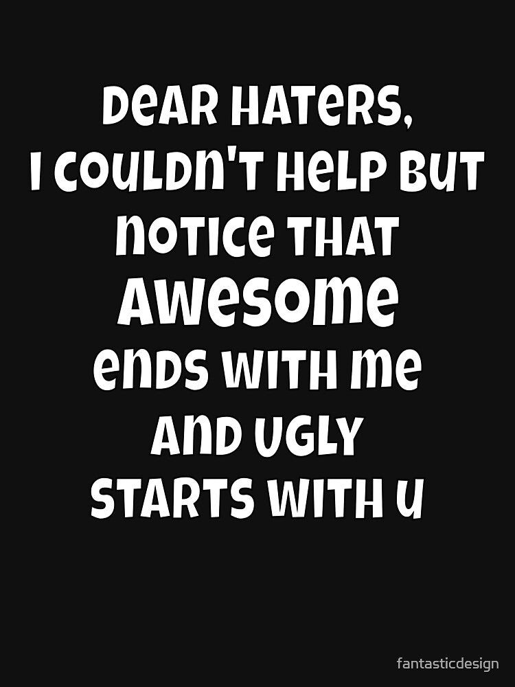 Dear Haters, I Couldn’t Help But Notice Funny Sarcastic Saying by fantasticdesign T-Shirts, Hoodie, Sweatshirt (Image 3)