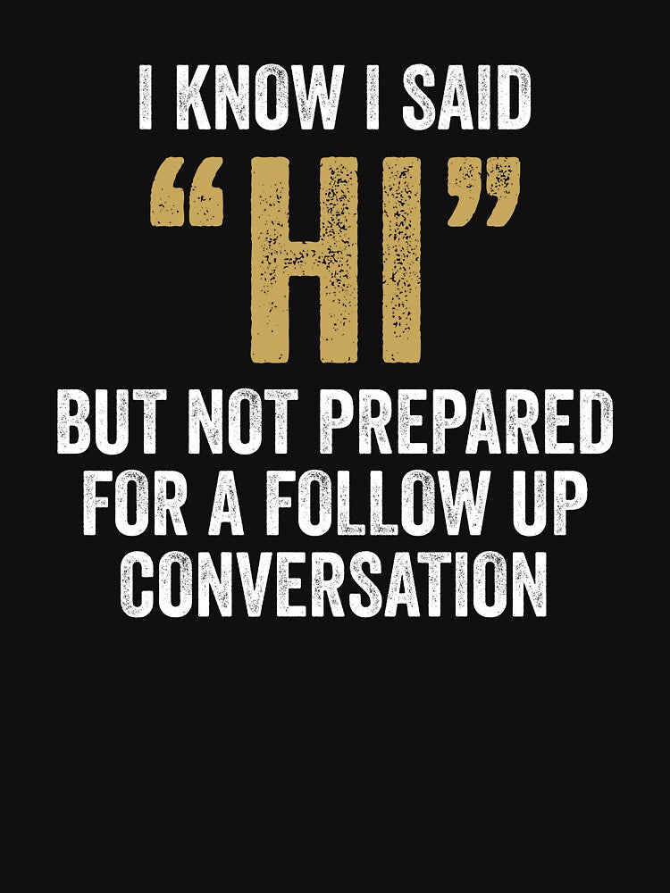 I Know I Said Hi But Not Prepared For Follow Up Conversation - Funny Introvert by kevzadevinca T-Shirts,... (Image 3)