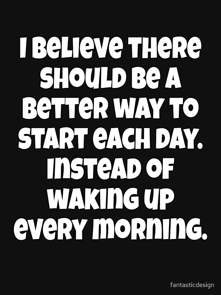 Funny Sarcastic Humor I Believe There Should Be A Better Way To Start Each Day by fantasticdesign