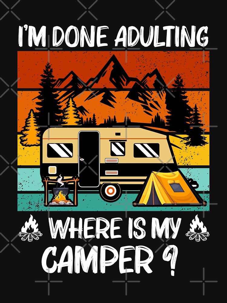 Im Done Adulting Where Is My Camper Campgrounds Camping by AdamhollandShop T-Shirts, Hoodie, Sweatshirt (Image 3)