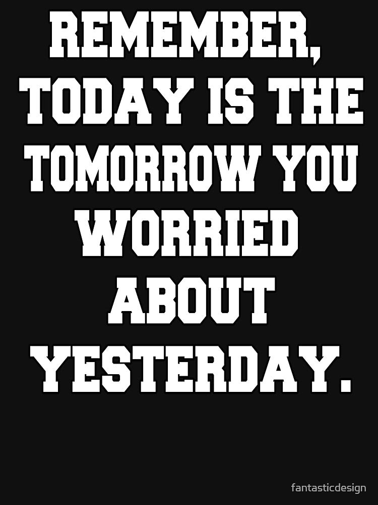 Funny Sarcastic Humor Remember, Today Is The Tomorrow You Worried About Yesterday by fantasticdesign T-Shirts,... (Image 3)