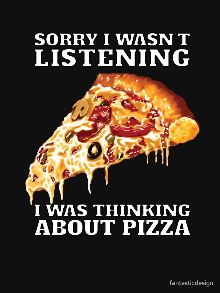 Funny Sarcastic Pizza Humor Sorry I Wasn’T Listening I Was Thinking About Pizza T-Shirts, Hoodie, Sweatshirt
