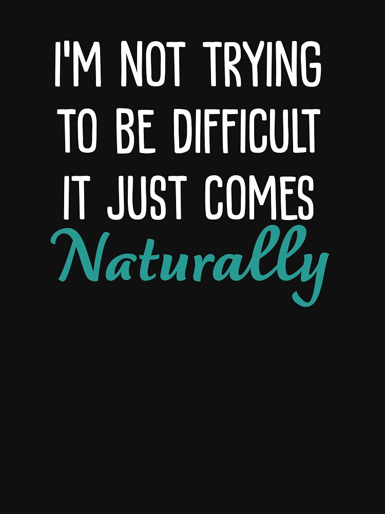 I'M Not Trying Be Difficult Just Comes Naturally Sarcastic Saying T-Shirts, Hoodie, Sweatshirt