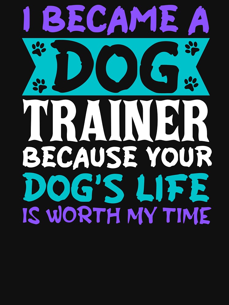I became a dog trainer because your dogs life is worth my time by JadedDesign T-Shirts, Hoodie, Sweatshirt (Image 3)