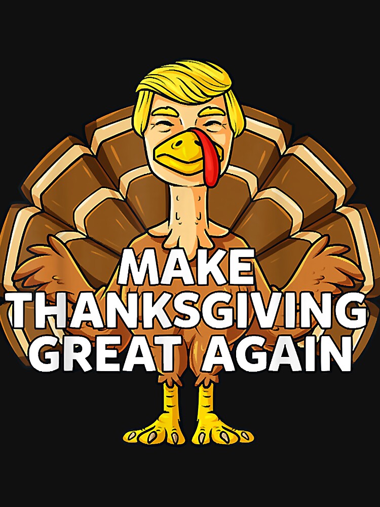 Make Thanksgiving Great Again Funny Trump Turkey by ePeraleza T-Shirts, Hoodie, Sweatshirt | BlankRebels.com (Image 3)