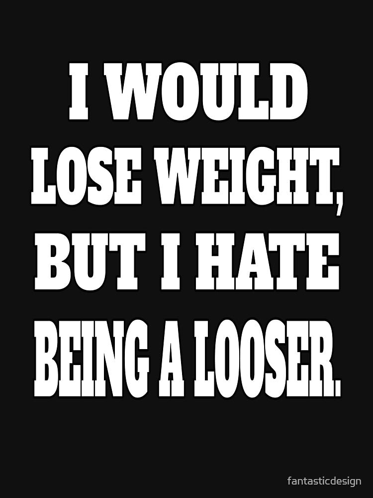 Funny Sarcastic Humor I Would Lose Weight, But I Hate Being A Looser. by fantasticdesign