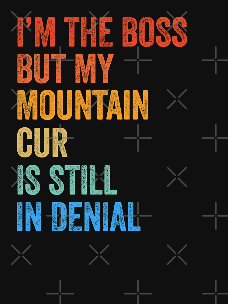 I'm The Boss Mountain Cur Still In Denial by Guarddogdrive T-Shirts, Hoodie, Sweatshirt | BlankRebels.com (Image 3)