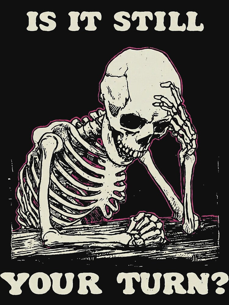 Is Still Your Turn Funny Skeleton Waiting Quote Meme T-Shirts, Hoodie, Sweatshirt