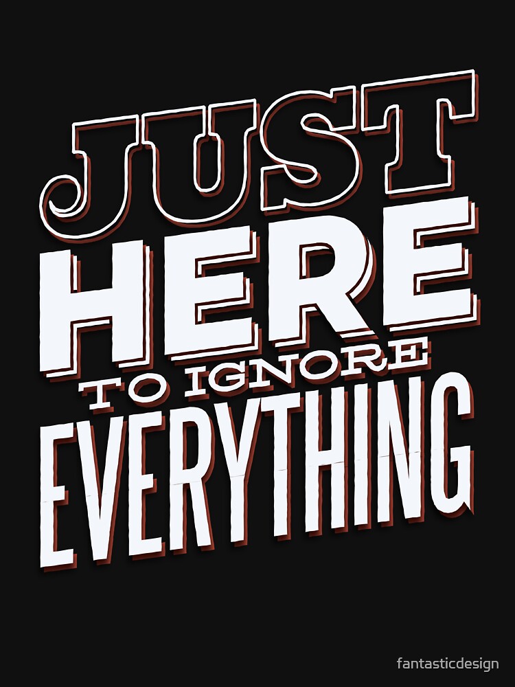 Funny Sarcastic Saying Just Here To Ignore Everything by fantasticdesign T-Shirts, Hoodie, Sweatshirt (Image 3)
