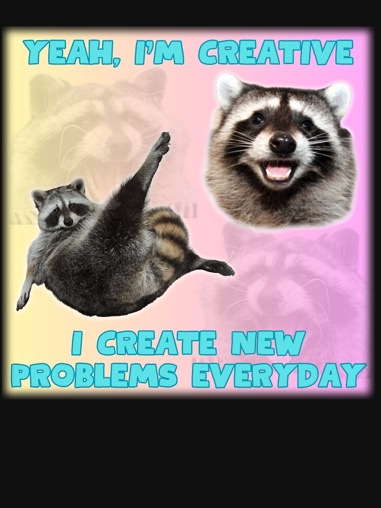 Yeah I'm Creative, I create new problems everyday, raccoon meme by Designed-4-You T-Shirts, Hoodie, Sweatshirt (Image 3)