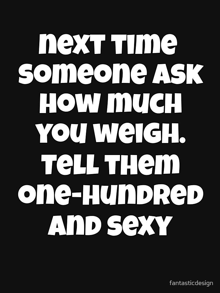 Sarcastic Funny Humor Next Time Someone Ask How Much You Weigh. Tell Them One-hundred And Sexy by... (Image 3)