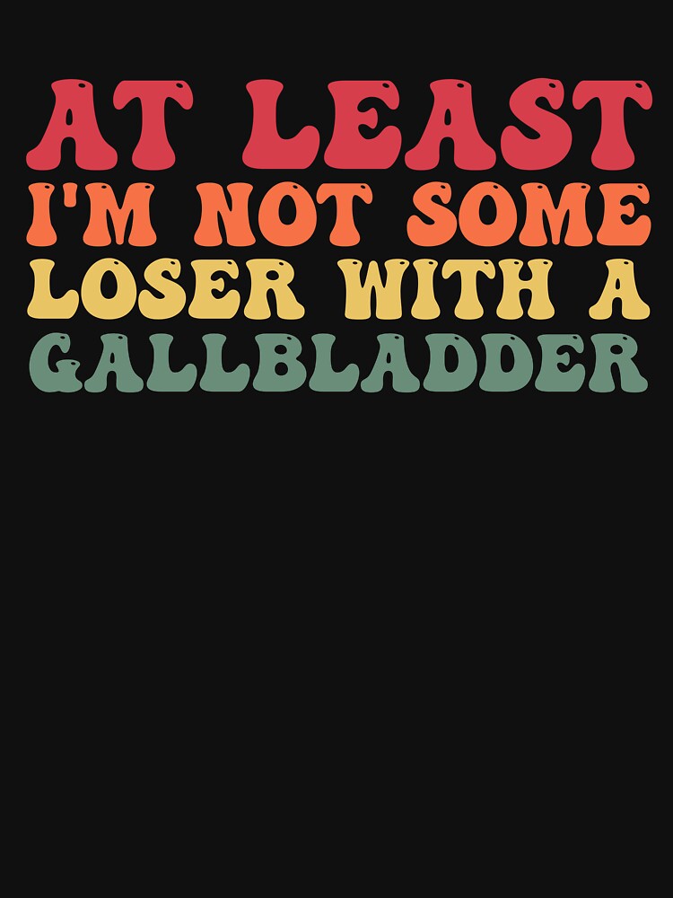 At Least I'm Not Some Loser With A Gallbladder Surgery Funny by Amineharoni