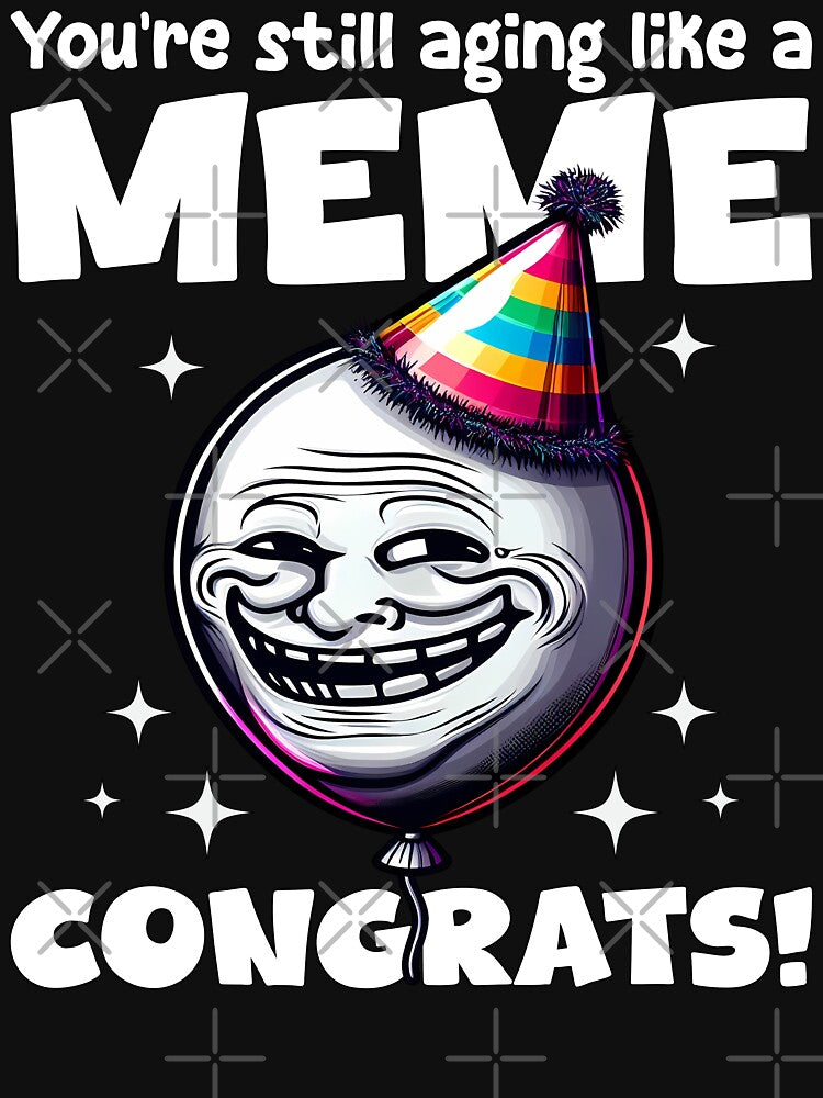 YOU'RE STILL AGING LIKE A MEME, CONGRATS! - BIRTHDAY GIFT by KEF Custom T-Shirts, Hoodie, Sweatshirt (Image 3)