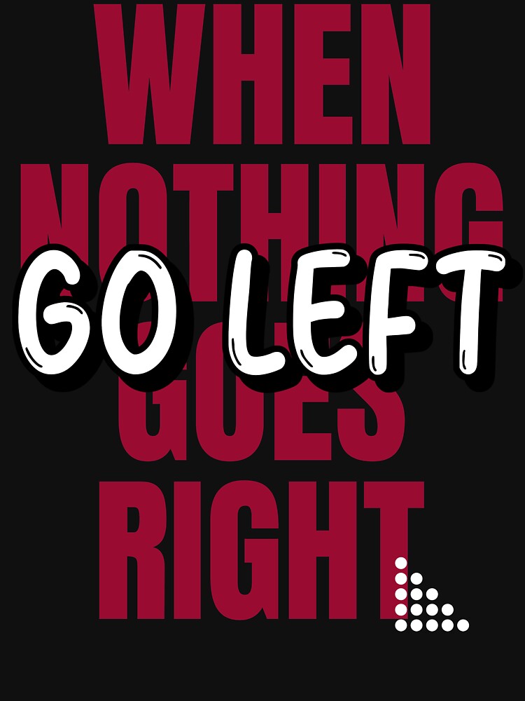 When Nothing Goes Right Go Left Shirt T-Shirts, Hoodie, Sweatshirt