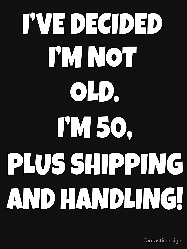 Funny Sarcastic Humor I’ve Decided I’m Not Old I’m 50, Plus Shipping And Handling by fantasticdesign T-Shirts,... (Image 3)