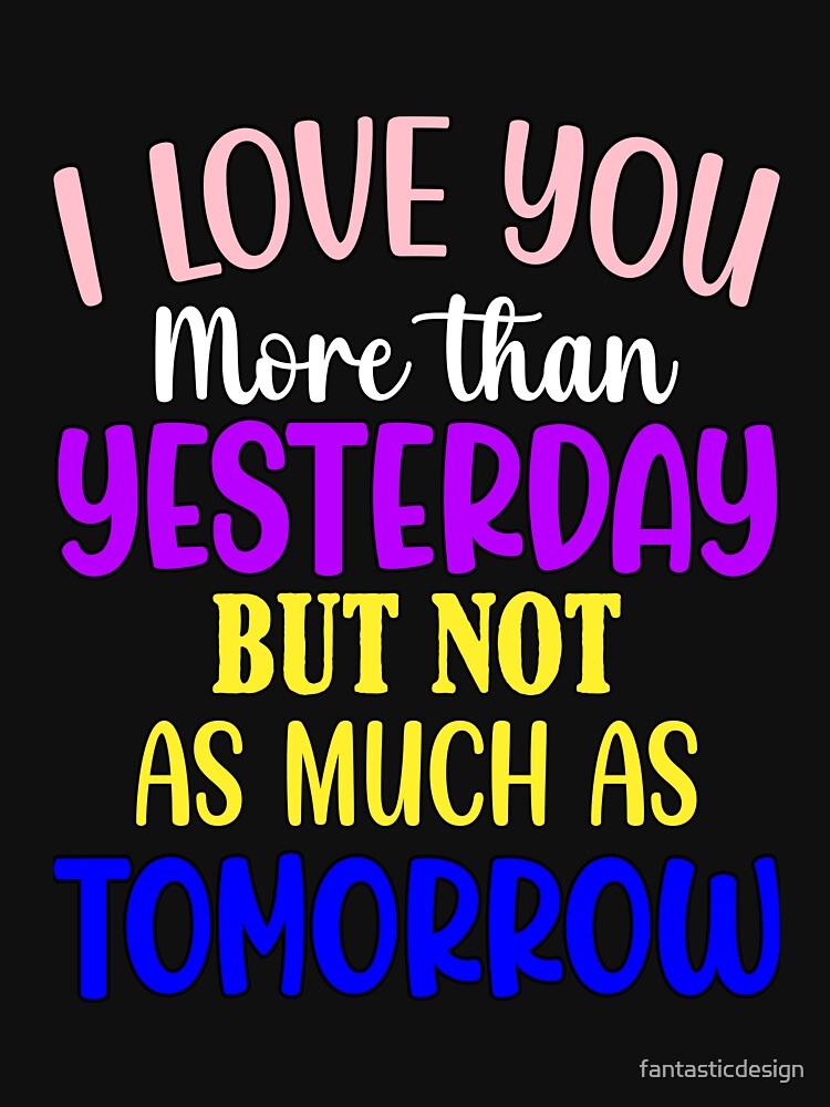 Funny Sarcastic Humor I Love You More Than Yesterday by fantasticdesign T-Shirts, Hoodie, Sweatshirt (Image 3)