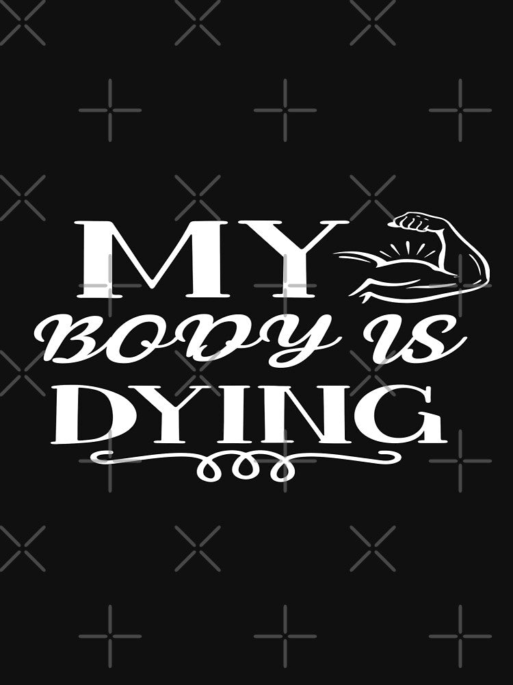 My Body Is Dying T-Shirts, Hoodie, Sweatshirt