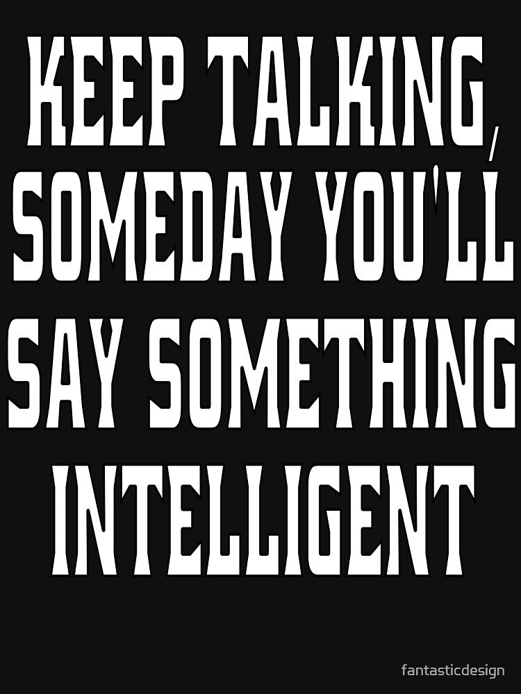 Funny Sarcastic Humor Keep Talking, Someday You'll Say Something Intelligent! by fantasticdesign T-Shirts,... (Image 3)