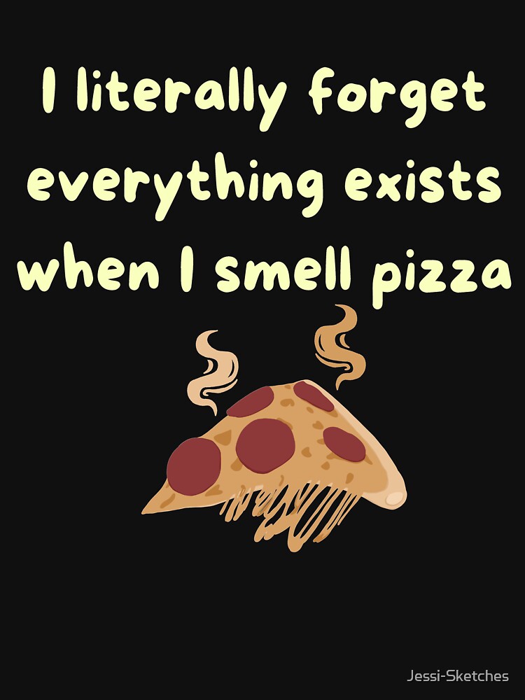 I literally forget everything exists when I smell pizza - pizza by Jessi-Sketches T-Shirts, Hoodie, Sweatshirt (Image 3)